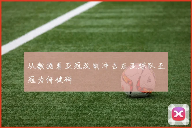 从数据看亚冠改制冲击东亚球队王冠为何破碎